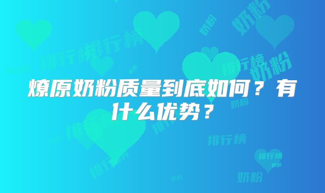 燎原奶粉质量到底如何？有什么优势？