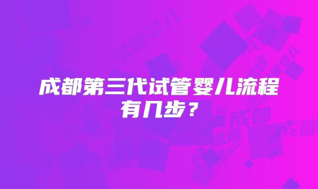 成都第三代试管婴儿流程有几步？