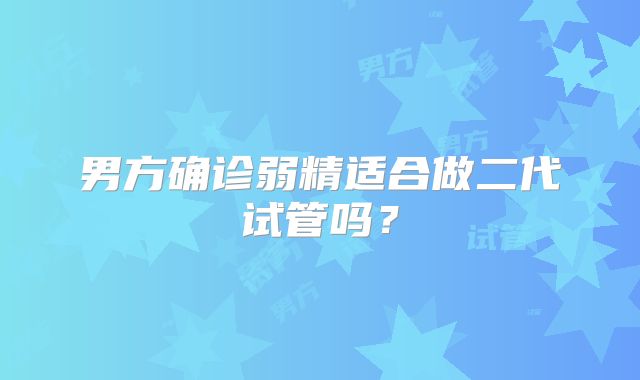 男方确诊弱精适合做二代试管吗？
