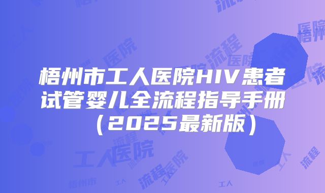 梧州市工人医院HIV患者试管婴儿全流程指导手册（2025最新版）
