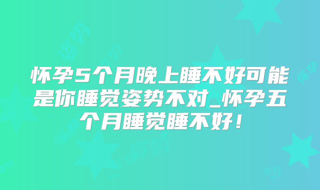 怀孕5个月晚上睡不好可能是你睡觉姿势不对_怀孕五个月睡觉睡不好!