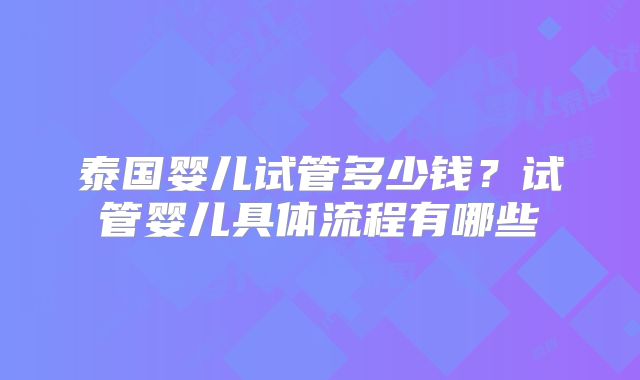 泰国婴儿试管多少钱?试管婴儿具体流程有哪些