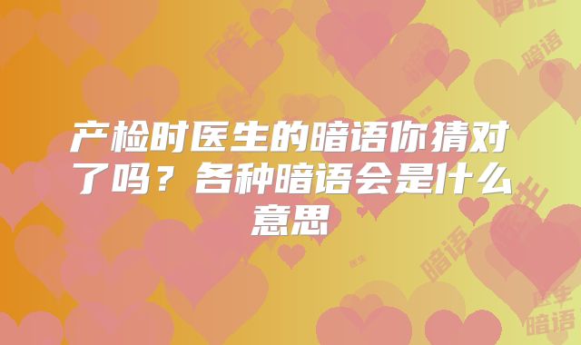 产检时医生的暗语你猜对了吗?各种暗语会是什么意思