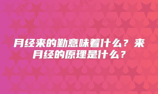 月经来的勤意味着什么？来月经的原理是什么？