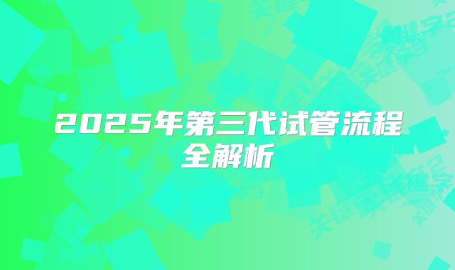 2025年第三代试管流程全解析
