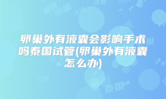 卵巢外有液囊会影响手术吗泰国试管(卵巢外有液囊怎么办)
