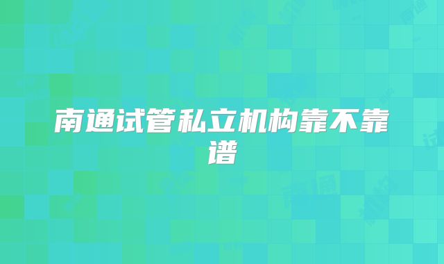 南通试管私立机构靠不靠谱