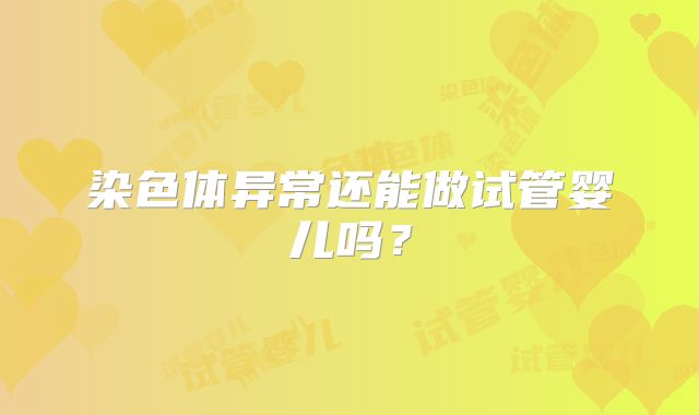 染色体异常还能做试管婴儿吗？