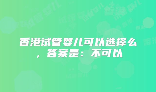 香港试管婴儿可以选择么，答案是：不可以