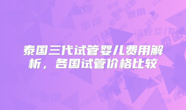泰国三代试管婴儿费用解析,各国试管价格比较