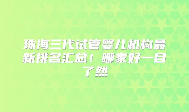 珠海三代试管婴儿机构最新排名汇总！哪家好一目了然