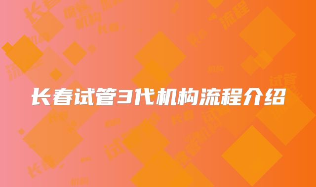 长春试管3代机构流程介绍