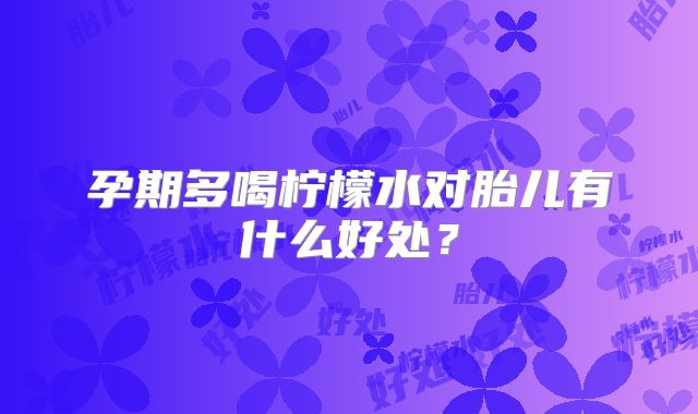 孕期多喝柠檬水对胎儿有什么好处？