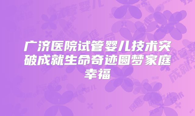 广济医院试管婴儿技术突破成就生命奇迹圆梦家庭幸福