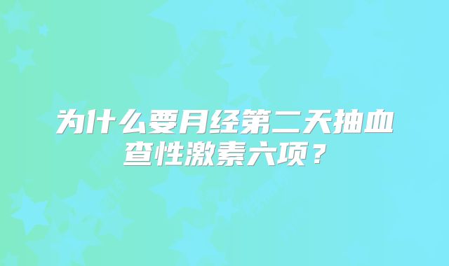 为什么要月经第二天抽血查性激素六项？