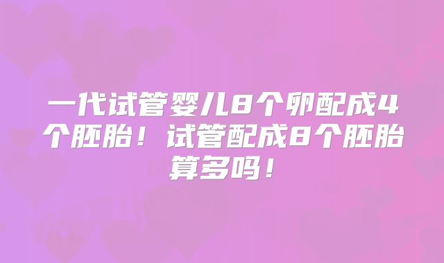 一代试管婴儿8个卵配成4个胚胎!试管配成8个胚胎算多吗!