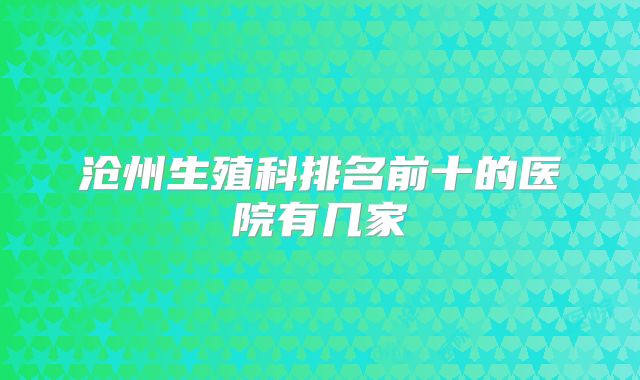 沧州生殖科排名前十的医院有几家