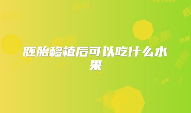 胚胎移植后可以吃什么水果