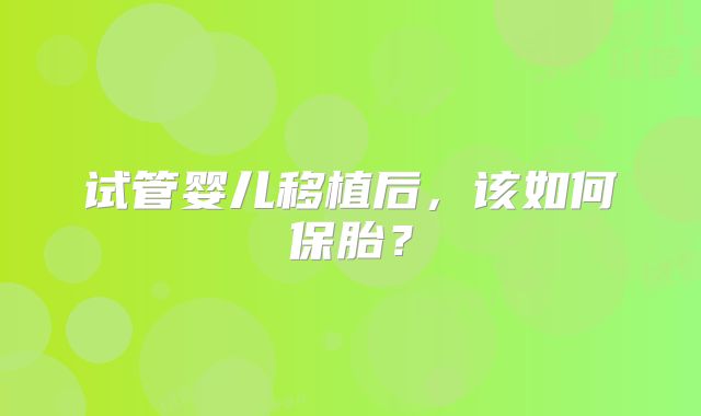 试管婴儿移植后，该如何保胎？