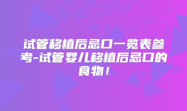 试管移植后忌口一览表参考-试管婴儿移植后忌口的食物！