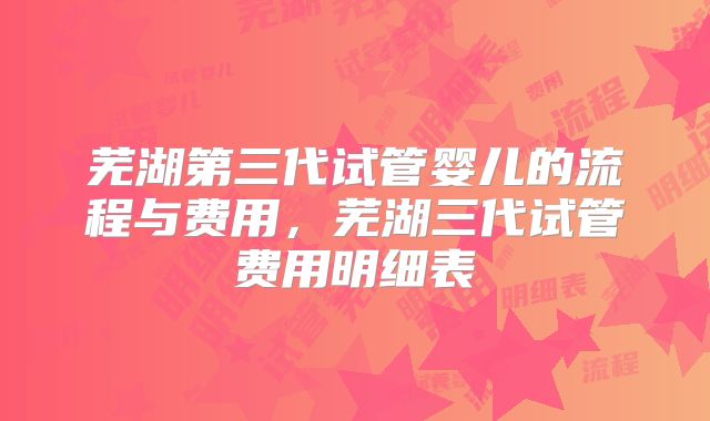芜湖第三代试管婴儿的流程与费用,芜湖三代试管费用明细表