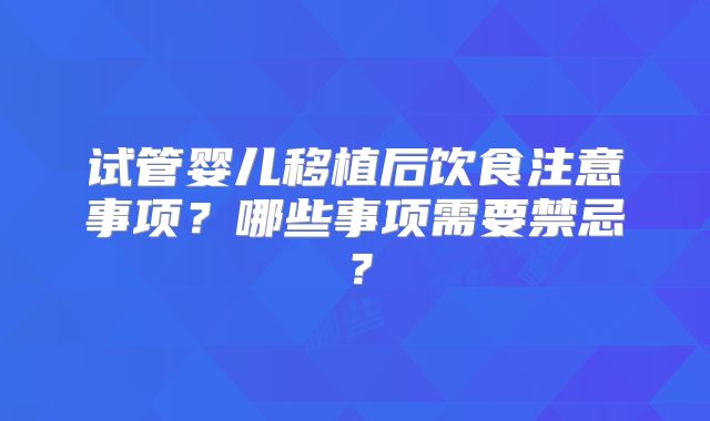 试管婴儿移植后饮食注意事项？哪些事项需要禁忌？