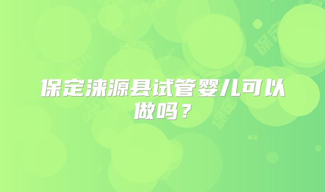 保定涞源县试管婴儿可以做吗？