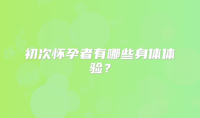 初次怀孕者有哪些身体体验？
