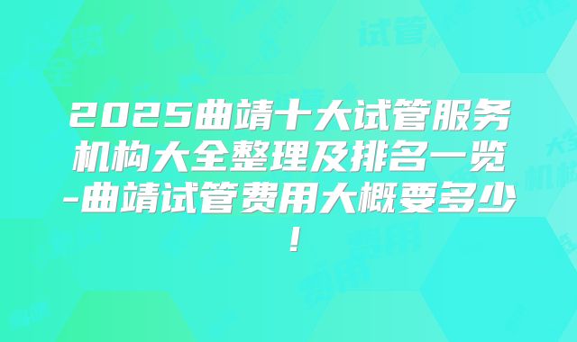 2025曲靖十大试管服务机构大全整理及排名一览-曲靖试管费用大概要多少！
