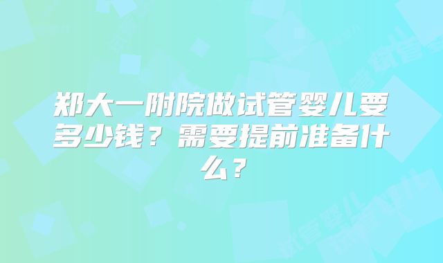 郑大一附院做试管婴儿要多少钱？需要提前准备什么？