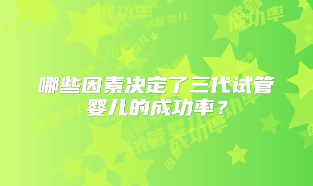 哪些因素决定了三代试管婴儿的成功率？