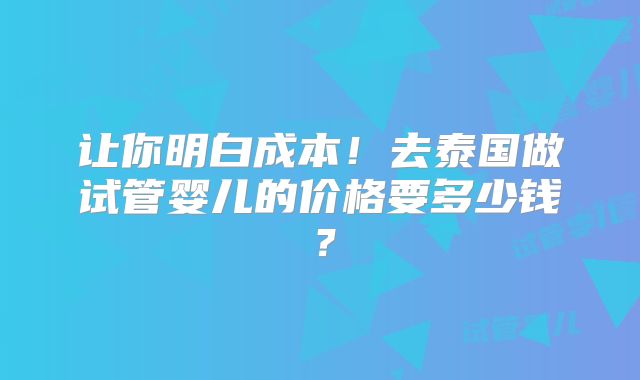 让你明白成本！去泰国做试管婴儿的价格要多少钱？