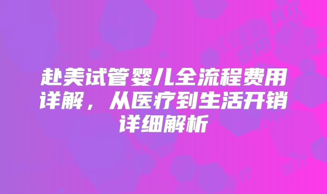 赴美试管婴儿全流程费用详解，从医疗到生活开销详细解析