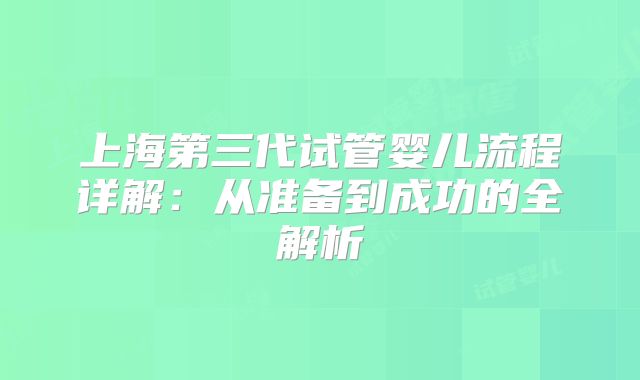 上海第三代试管婴儿流程详解：从准备到成功的全解析
