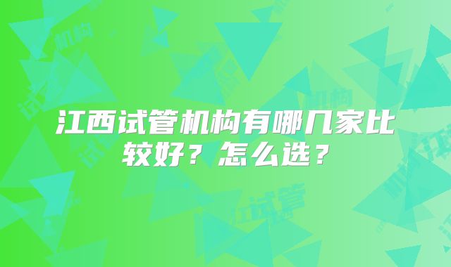江西试管机构有哪几家比较好？怎么选？