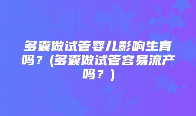 多囊做试管婴儿影响生育吗?(多囊做试管容易流产吗?)