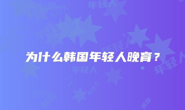 为什么韩国年轻人晚育?