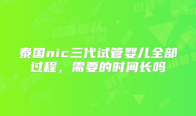 泰国nic三代试管婴儿全部过程,需要的时间长吗