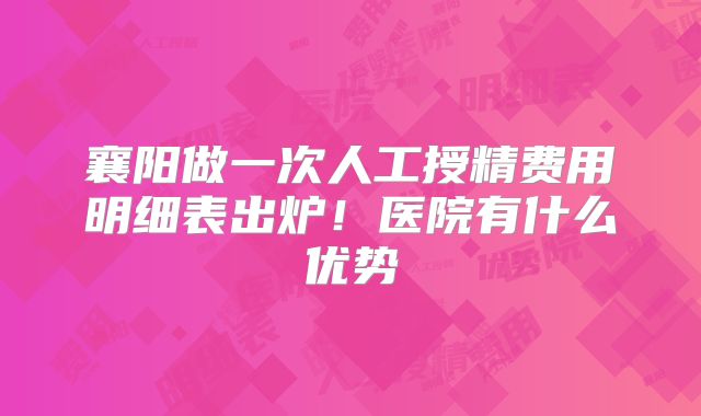 襄阳做一次人工授精费用明细表出炉！医院有什么优势