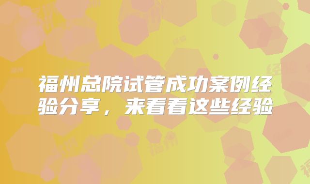 福州总院试管成功案例经验分享，来看看这些经验