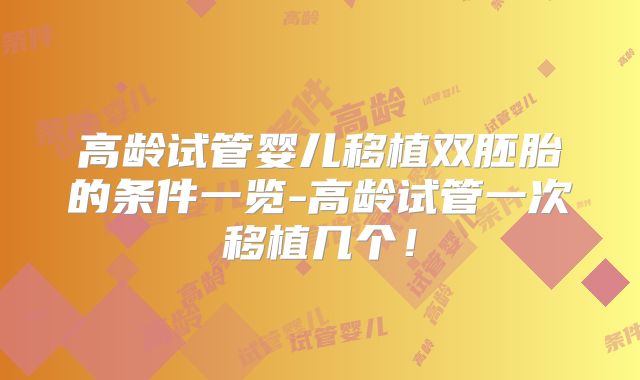 高龄试管婴儿移植双胚胎的条件一览-高龄试管一次移植几个！