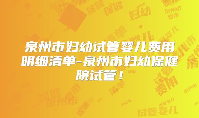 泉州市妇幼试管婴儿费用明细清单-泉州市妇幼保健院试管!