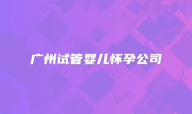 广州试管婴儿怀孕公司