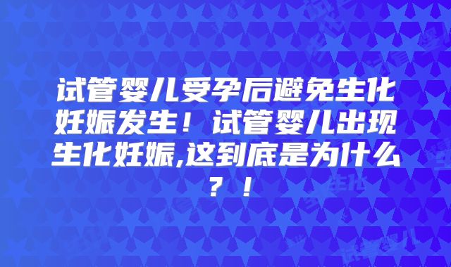 试管婴儿受孕后避免生化妊娠发生！试管婴儿出现生化妊娠,这到底是为什么？！
