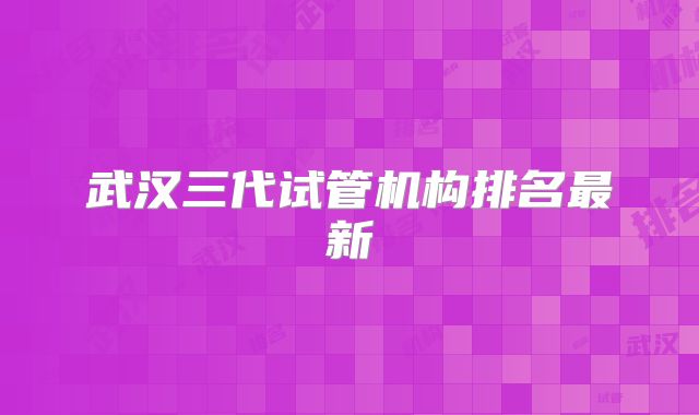 武汉三代试管机构排名最新