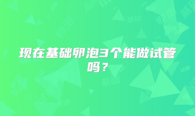 现在基础卵泡3个能做试管吗？
