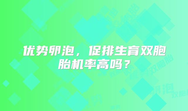 优势卵泡，促排生育双胞胎机率高吗？