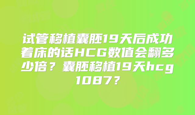 试管移植囊胚19天后成功着床的话HCG数值会翻多少倍？囊胚移植19天hcg1087？