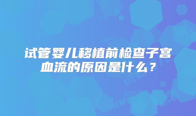 试管婴儿移植前检查子宫血流的原因是什么？
