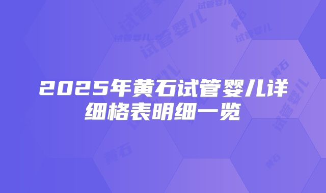 2025年黄石试管婴儿详细格表明细一览
